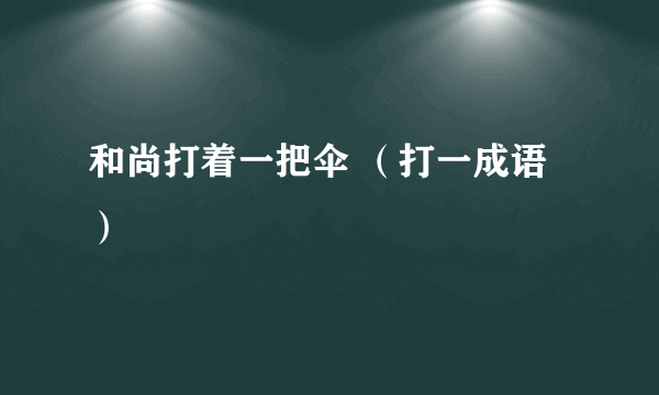 和尚打着一把伞 （打一成语）