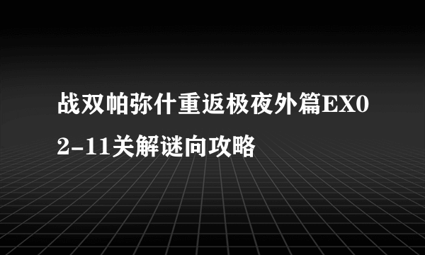 战双帕弥什重返极夜外篇EX02-11关解谜向攻略