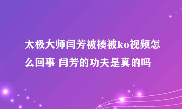 太极大师闫芳被揍被ko视频怎么回事 闫芳的功夫是真的吗