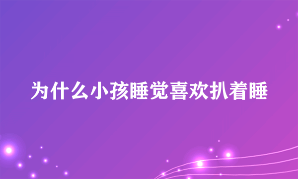 为什么小孩睡觉喜欢扒着睡