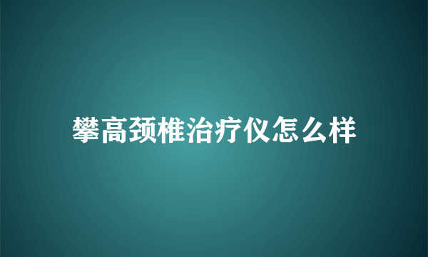 攀高颈椎治疗仪怎么样