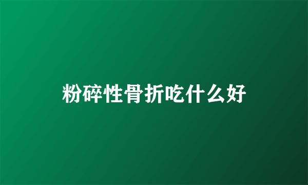 粉碎性骨折吃什么好