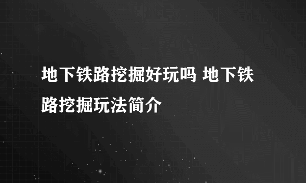 地下铁路挖掘好玩吗 地下铁路挖掘玩法简介