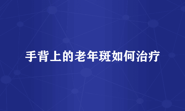 手背上的老年斑如何治疗