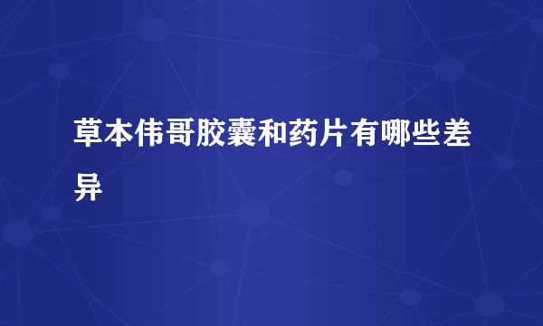 草本伟哥胶囊和药片有哪些差异