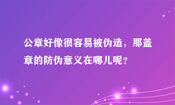 公章好像很容易被伪造，那盖章的防伪意义在哪儿呢？