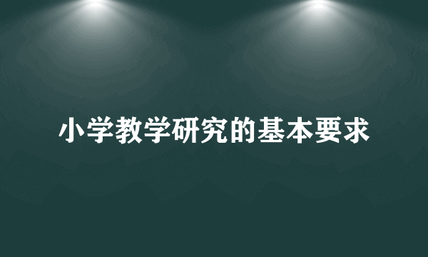 小学教学研究的基本要求