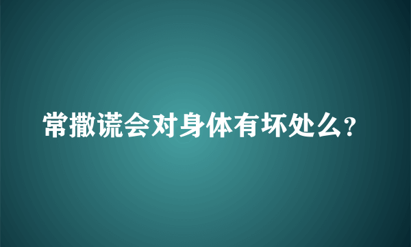 常撒谎会对身体有坏处么？