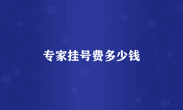 专家挂号费多少钱
