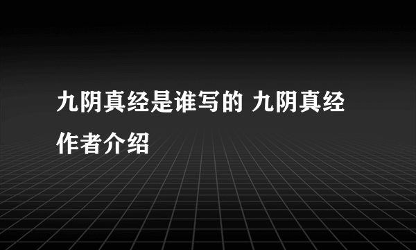 九阴真经是谁写的 九阴真经作者介绍