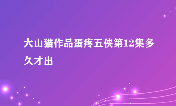 大山猫作品蛋疼五侠第12集多久才出