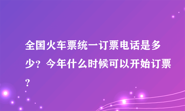 全国火车票统一订票电话是多少？今年什么时候可以开始订票？
