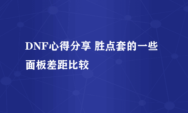 DNF心得分享 胜点套的一些面板差距比较