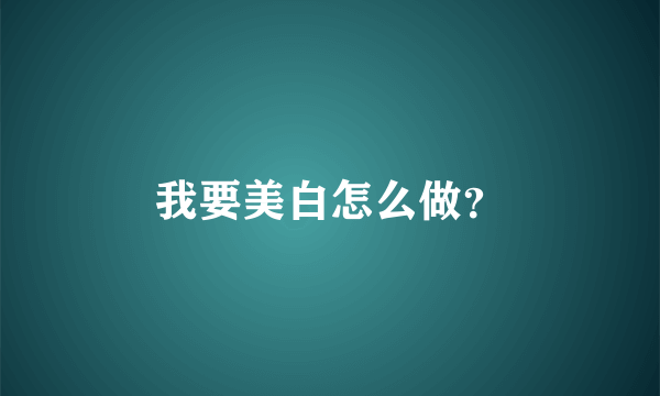 我要美白怎么做？
