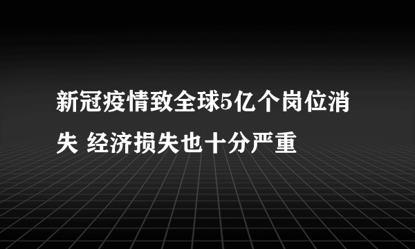 新冠疫情致全球5亿个岗位消失 经济损失也十分严重