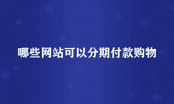 哪些网站可以分期付款购物