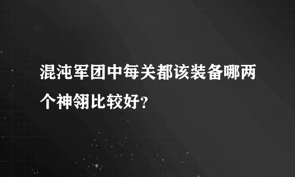 混沌军团中每关都该装备哪两个神翎比较好？