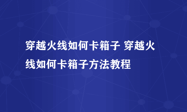 穿越火线如何卡箱子 穿越火线如何卡箱子方法教程