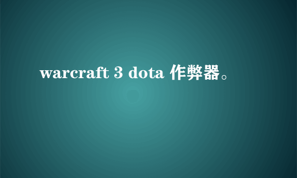 warcraft 3 dota 作弊器。