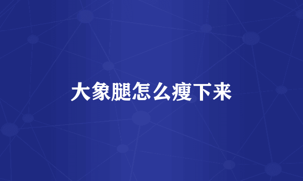 大象腿怎么瘦下来