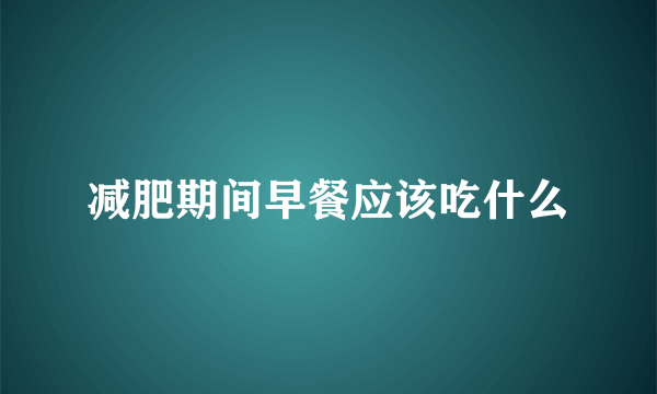 减肥期间早餐应该吃什么