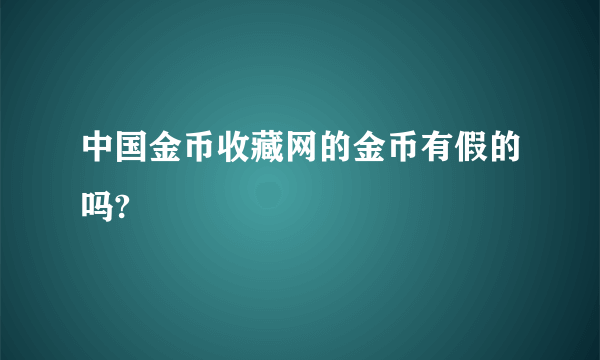 中国金币收藏网的金币有假的吗?
