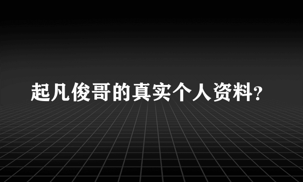 起凡俊哥的真实个人资料？