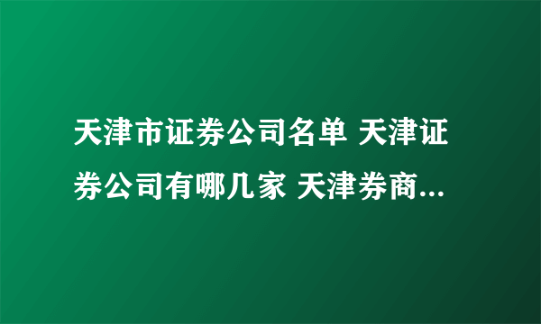 天津市证券公司名单 天津证券公司有哪几家 天津券商名单一览