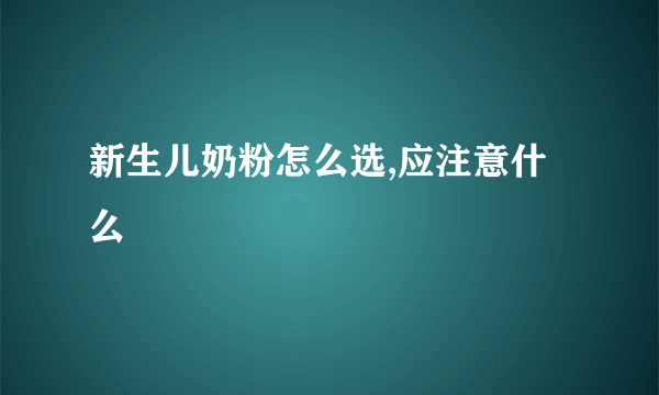 新生儿奶粉怎么选,应注意什么