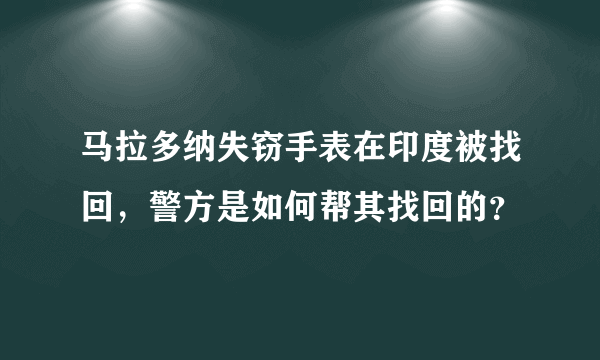 马拉多纳失窃手表在印度被找回，警方是如何帮其找回的？