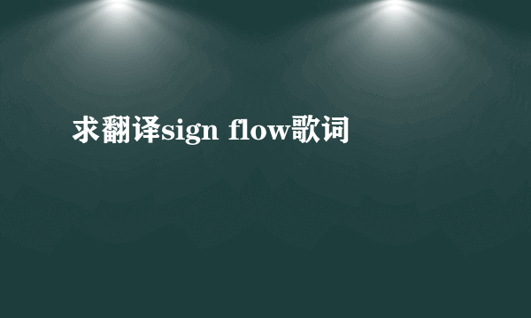 求翻译sign flow歌词