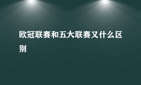 欧冠联赛和五大联赛又什么区别