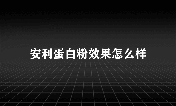 安利蛋白粉效果怎么样