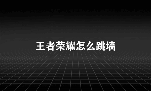 王者荣耀怎么跳墙