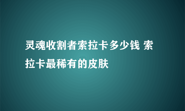 灵魂收割者索拉卡多少钱 索拉卡最稀有的皮肤