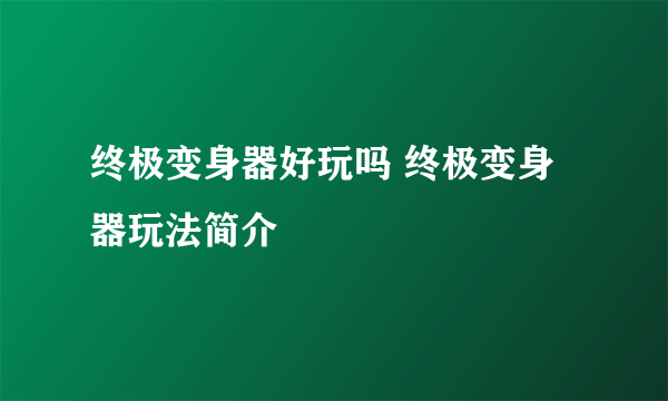 终极变身器好玩吗 终极变身器玩法简介