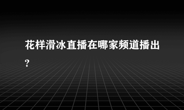 花样滑冰直播在哪家频道播出?