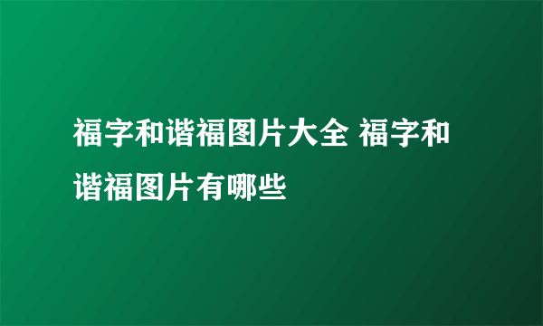 福字和谐福图片大全 福字和谐福图片有哪些