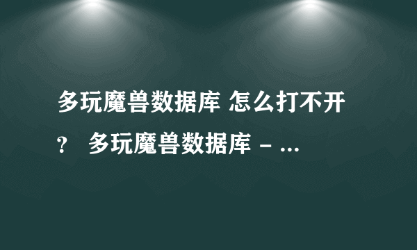 多玩魔兽数据库 怎么打不开？ 多玩魔兽数据库 - 网易版魔兽3.1.3