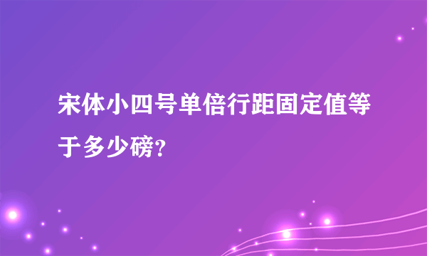 宋体小四号单倍行距固定值等于多少磅？