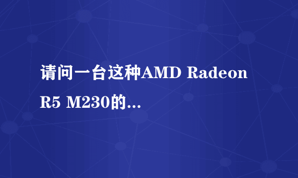 请问一台这种AMD Radeon R5 M230的显卡的笔记本大概能玩什么游戏?i5的
