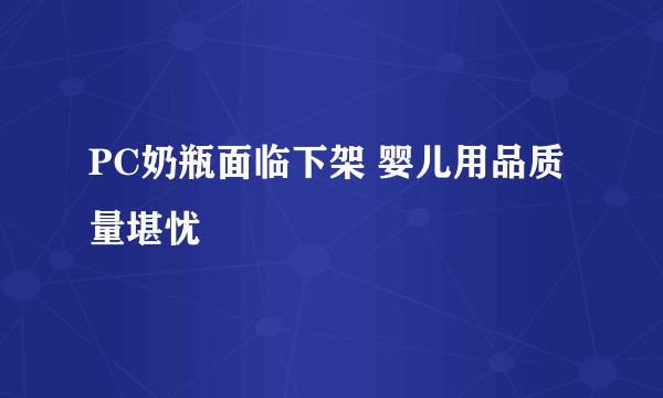 PC奶瓶面临下架 婴儿用品质量堪忧