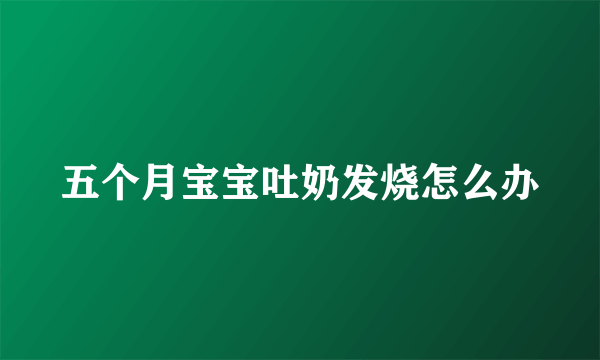 五个月宝宝吐奶发烧怎么办