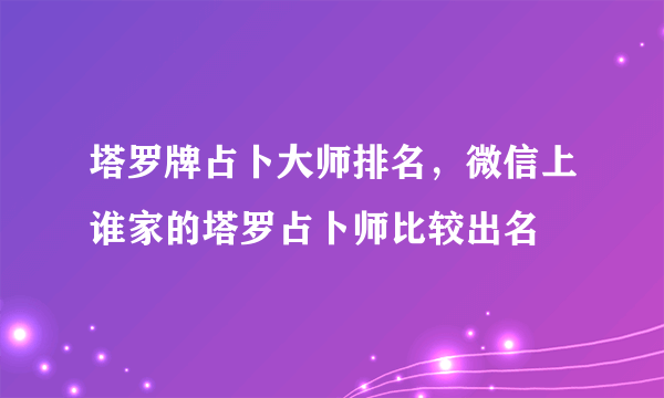 塔罗牌占卜大师排名，微信上谁家的塔罗占卜师比较出名