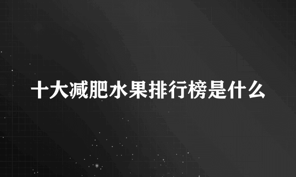 十大减肥水果排行榜是什么