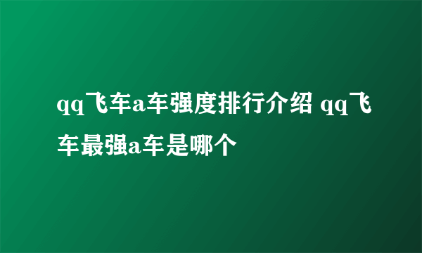 qq飞车a车强度排行介绍 qq飞车最强a车是哪个