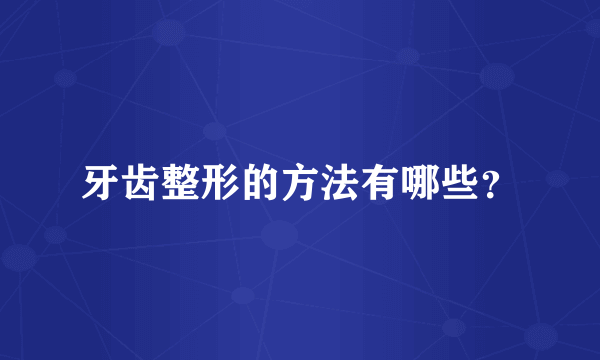 牙齿整形的方法有哪些？