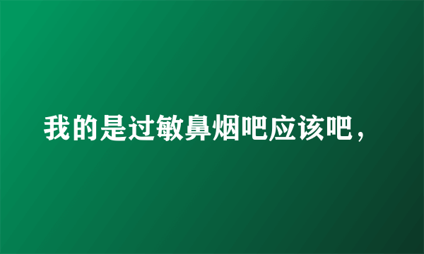 我的是过敏鼻烟吧应该吧，