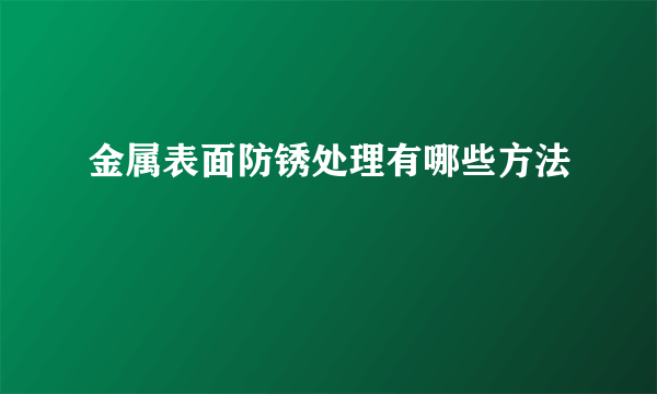 金属表面防锈处理有哪些方法