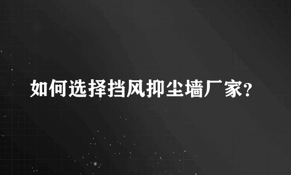 如何选择挡风抑尘墙厂家？
